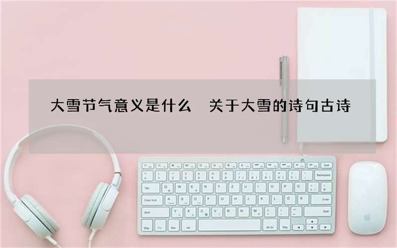 大雪节气意义是什么 关于大雪的诗句古诗